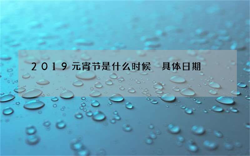 2019元宵节是什么时候 具体日期